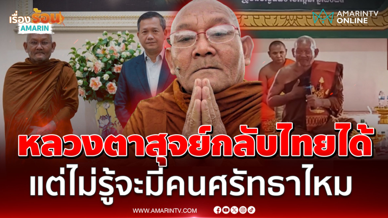ไม่ได้ห้าม! หลวงตาสุจย์กลับไทยได้ ชาวบ้านลั่นอยากให้คิดก่อนพูด