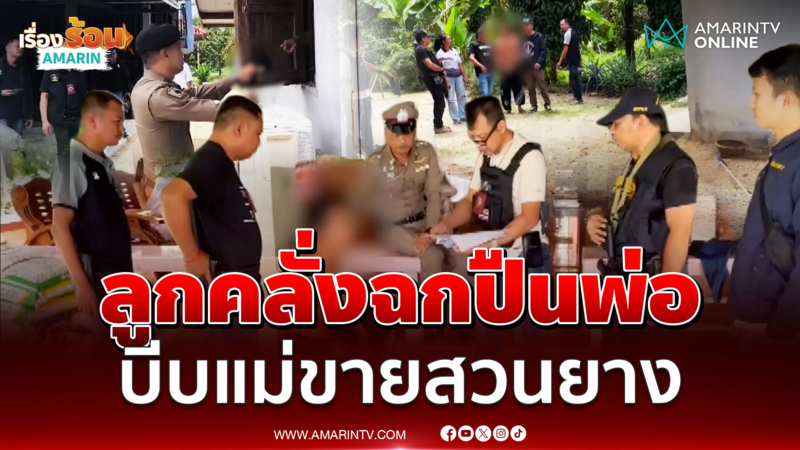 ปิดล้อมลูกคลั่งยาฉกปืนพ่อ บีบแม่ขายสวนยาง