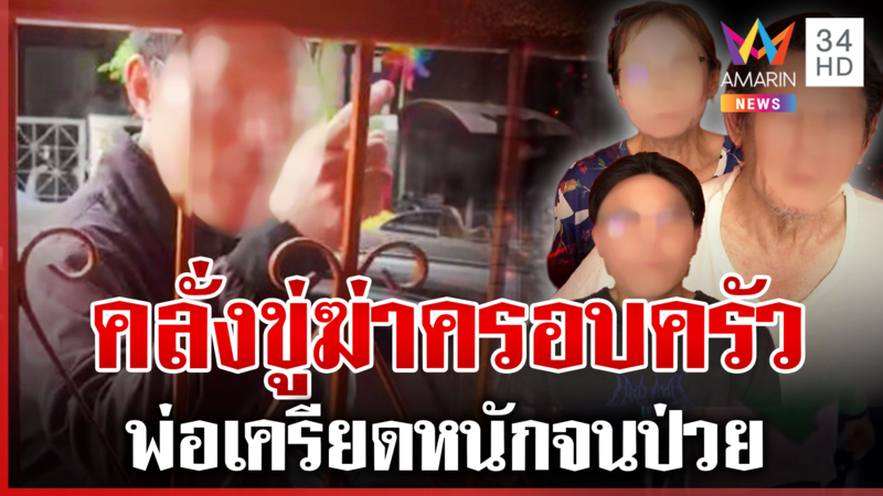หนุ่มคลั่งขู่ฆ่าครอบครัว พ่อเผยพฤติกรรมลูก เครียดจนป่วยเส้นเลือดตีบ
