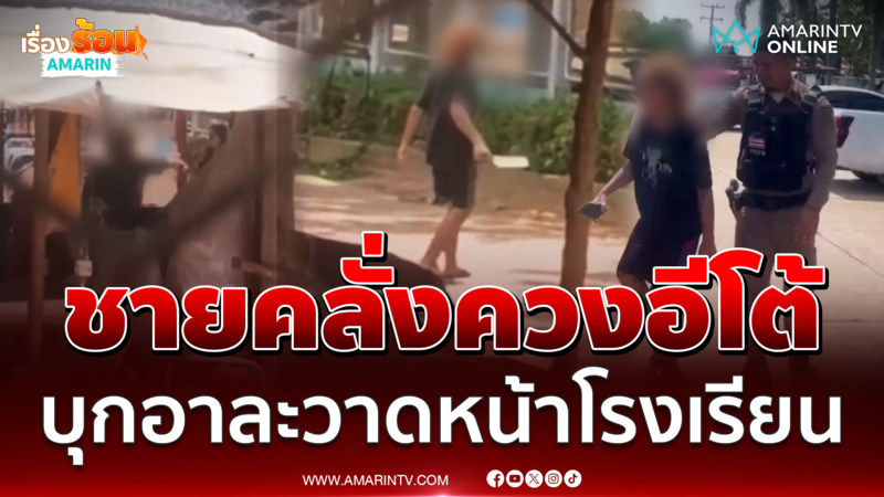 ครู-นักเรียนผวา ชายคลั่งควงมีดบุกอาละวาดหน้าโรงเรียน