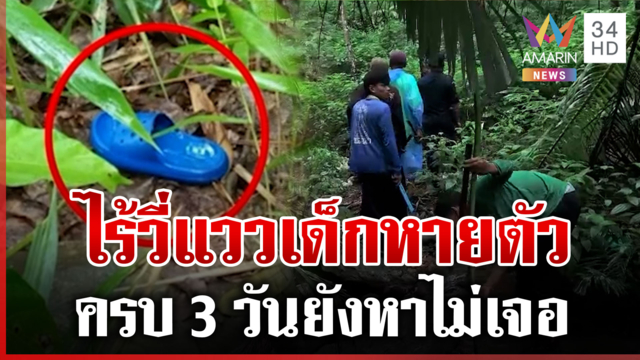 ครบ 3 วันเด็กหายตัวปริศนา จนท.ค้นป่าได้กลิ่นเน่า แต่ยังไม่พบต้นตอ