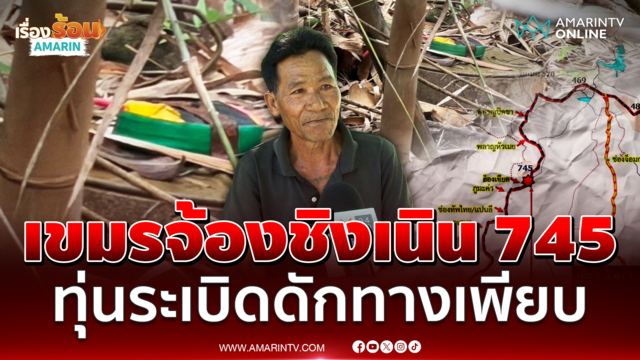 อดีตทหารพรานแนะจับตาเนิน 745 น่าห่วงเขมรจ้องชิงพื้นที่