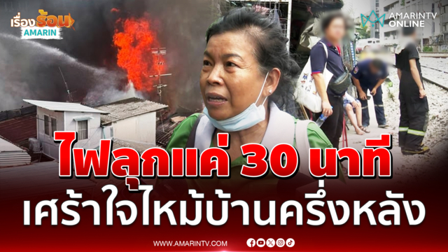เปิดใจชาวชุมชนพระราม 6 ไฟลุกแค่ 30 นาที ไหม้บ้านครึ่งหลัง 