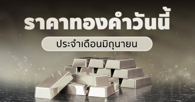 ราคาทองคำวันนี้ ประจำเดือนมิถุนายน 2569