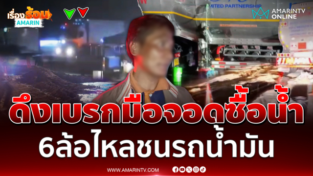 ดึงเบรกมือจอดซื้อน้ำ 6 ล้อไหลชนรถน้ำมันทะลักลงถนน 