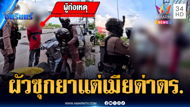 ผัวสุดที่รักของเมีย! ถูกจับซุกยาบ้าแต่ด่า ตร.ชุดใหญ่