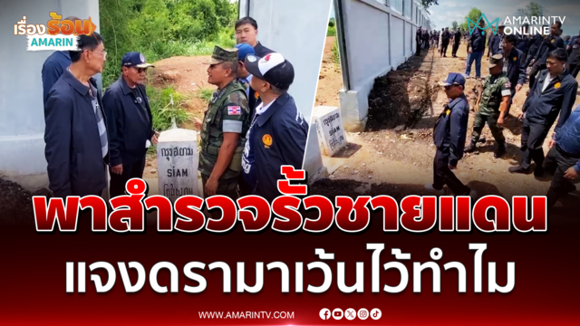 กมธ.ความมั่นคงฯ สำรวจรั้วชายแดนจันทบุรี แจงดรามาเว้นไว้ทำไม?
