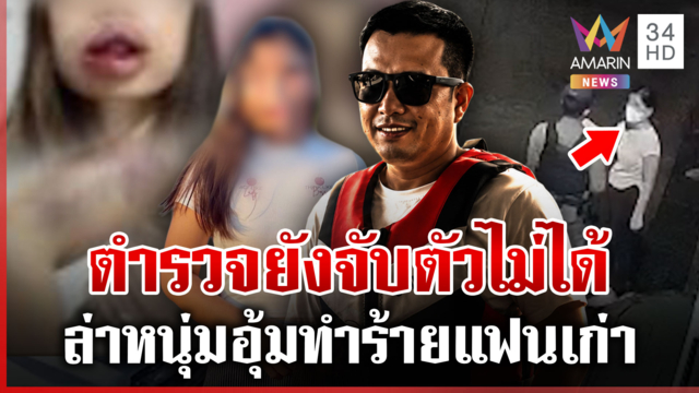 ระวังคนอันตรายยังจับไม่ได้ อุ้มทำร้ายแฟนเก่า ตำรวจเร่งล่าตัว