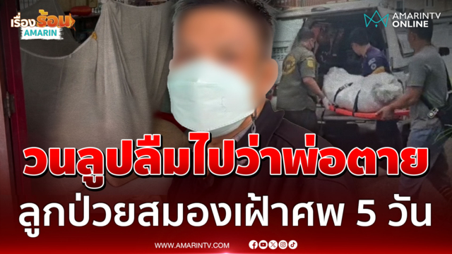 ลูกชายป่วยสมองเฝ้าศพพ่อ 5 วัน วนลูปซ้ำๆ ลืมบอกให้คนอื่นรู้