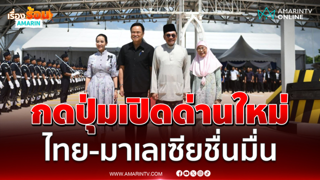 นายกฯ ไทย-มาเลเซีย ร่วมกดปุ่มเปิดด่านสะเดาแห่งใหม่-บูกิตกายูฮิตัม