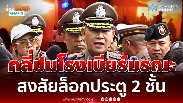 ผบ.ตร. เผยทางหนีไฟโรงเบียร์มีแต่ล็อก 2 ชั้นคาดไม่ได้ใช้งาน