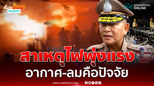 ผบ.ตร. เผยสาเหตุไฟพุ่งแรงหลังเกิดไฟไหม้โรงเบียร์ลาดพร้าว