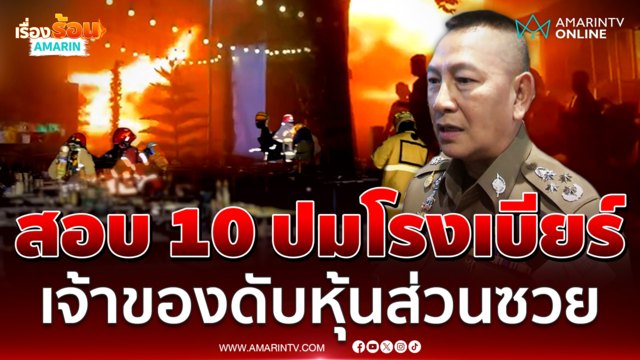 ผบ.ตร.ยังไม่ชัดล็อกประตูโรงเบียร์จริงหรือไม่ สั่งสอบ 10 ประเด็นไฟไหม้ 