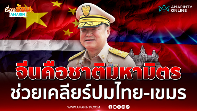 นายกฯไม่ปิดกั้นจีนช่วยเคลียร์ชายแดนไทย-เขมร ย้ำยึดประโยชน์ชาติ