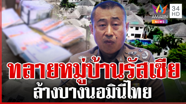 ล้างบางนอมินีตั้งหมู่บ้านรัสเซีย ตำรวจแฉกลฮุบที่ดินไทย