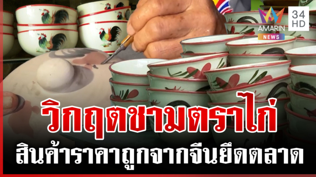 ดรามา "ชามตราไก่" โรงงานวิกฤตหนัก สินค้าราคาถูกจากจีนยึดตลาดไทย