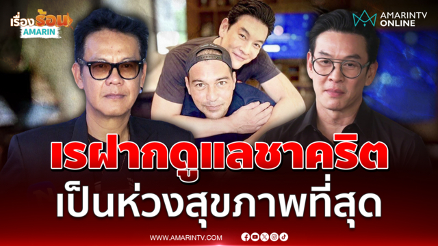 "เจี๊ยบ เชิญยิ้ม" เผย "เร" ฝากดูแล "ชาคริต" เป็นห่วงสุขภาพที่สุด