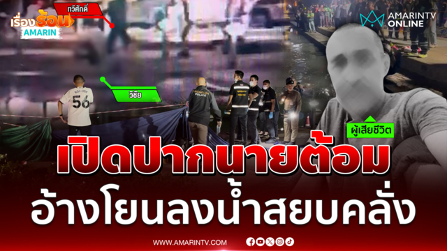 นายต้อม เปิดปากปมสังหารชายวัย 39 อ้างโยนลงน้ำสยบคลั่ง