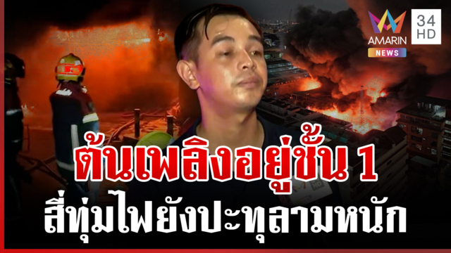 ผู้เห็นเหตุการณ์ เผยต้นเพลิงไหม้คลองถมเซ็นเตอร์
