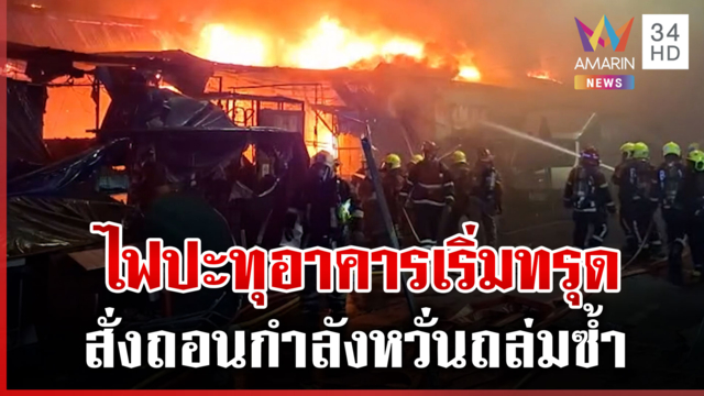 ด่วน! ไฟไหม้คลองถมอาคารเริ่มทรุด สั่งถอนกำลังหลังอาสาบาดเจ็บ