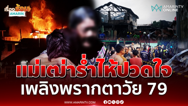 แม่เฒ่าร่ำไห้ปวดใจ เพลิงไหม้บ้านพรากชีวิตตาวัย 79