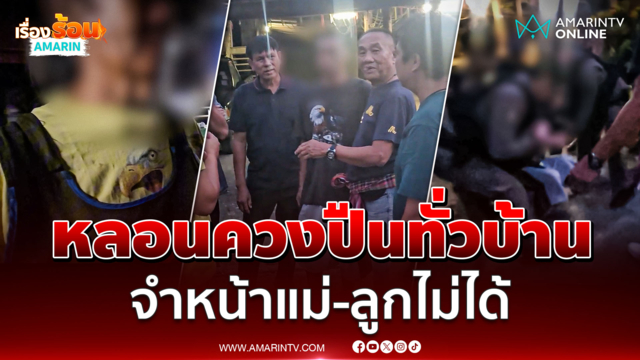 ล็อกตัวหนุ่มหลอนควงปืนทั่วบ้าน จำหน้าแม่-ลูกไม่ได้ 