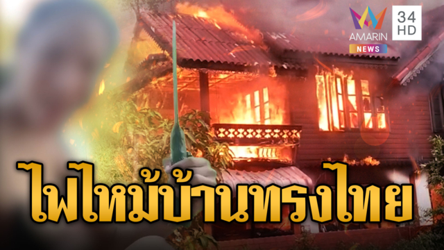 ไฟไหม้บ้านทรงไทยวอด แฉคลิปถือไฟแช็กปีนหลังคา