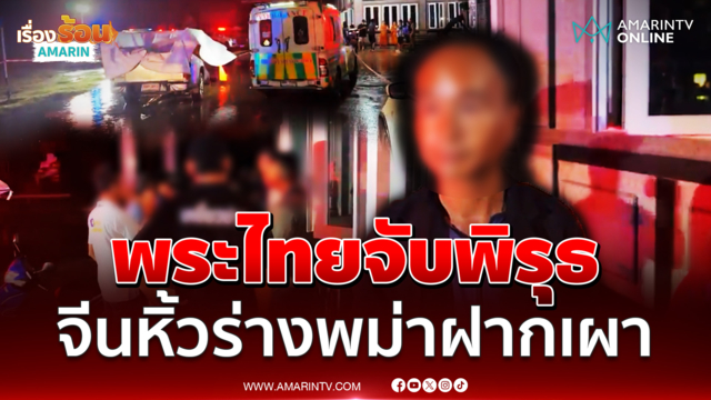 พระไทยผวารีบแจ้งตร. พม่าจ้วงกันดับคาแคมป์ บอสจีนหิ้วร่างฝากเผา