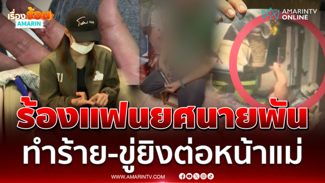 สาวร้องแฟนทหารยศนายพัน ทำร้าย-ขู่ยิงต่อหน้าแม่ 