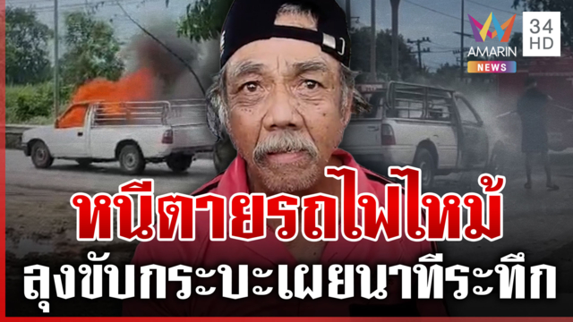 ระทึก! ไฟไหม้รถกระบะ ลุงคนขับเผยนาทีเฉียดตาย