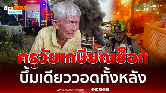 ครูวัยเกษียณช็อก บึ้มเดียวไฟไหม้บ้านวอดทั้งหลัง 