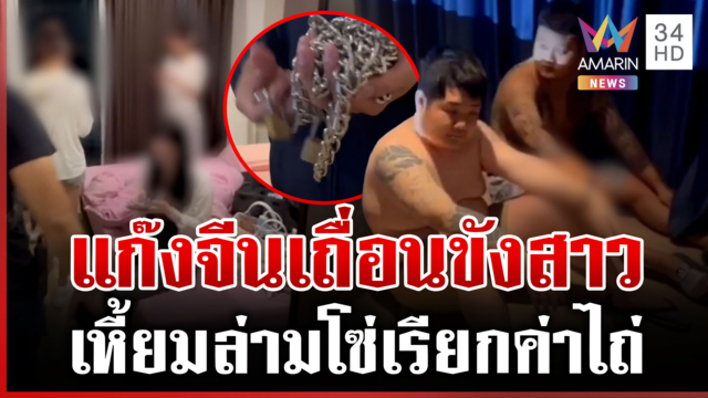 แก๊งจีนเถื่อน! ขังสาวร่วมชาติล่ามโซ่เรียกค่าไถ่ แฉลักลอบเข้าประเทศ