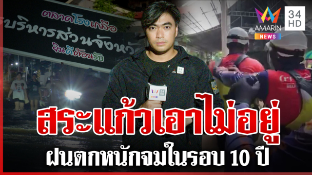 เกาะติดน้ำท่วมสระแก้ว อ่วมหนักรอบใน 10 ปี ล่าสุดตัดไฟตลาดโรงเกลือ