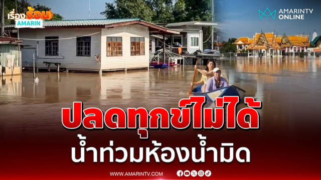 ชาวอยุธยาฯ โวยทำไมไม่ทยอยปล่อย น้ำท่วมเข้าห้องน้ำปลดทุกข์ไม่ได้