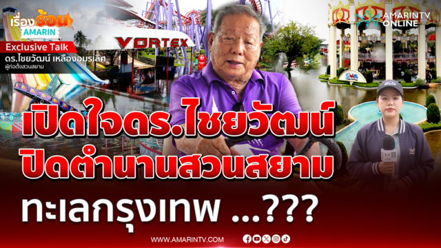 เปิดใจ ดร.ไชยวัฒน์ เหลืองอมรเลิศ ปิดตำนานสวนสยาม ทะเลกรุงเทพฯ ???