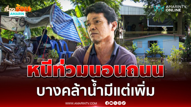 เปิดใจชาวบ้านกล้วย จ.ฉะเชิงเทรา หนีน้ำมาใช้ชีวิตบนถนน