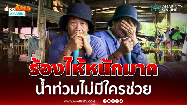 ยายร้องไห้หนักมากน้ำท่วมไม่มีใครช่วยสักคน สส.ก็ไม่เคยเห็นหน้า