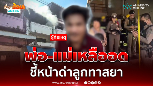พ่อ-แม่เหลืออด ชี้หน้าด่าลูกทาสยาจุดไฟเผาตึก