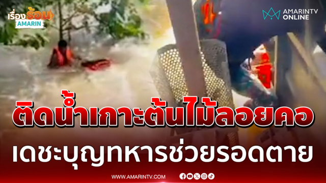 นาทีชีวิตช่วยหนุ่มปราจีนฯ ติดน้ำเกาะต้นไม้ลอยคอ เดชะบุญทหารเจอ