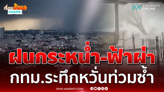 กทม.ระทึก! ฝนกระหน่ำ-ฟ้าผ่า-ลมซัดแรง ชาวบ้านหวั่นท่วมซ้ำ