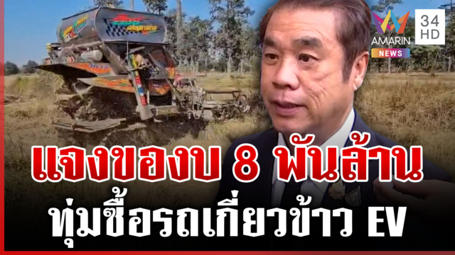 ชาวนาแห่ค้าน! รถเกี่ยวข้าว EV สุริยะแจงงบ 8 พันล้าน ทุ่มซื้อคันละ16ล. 