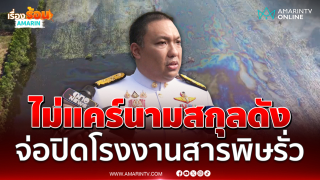 พลพีร์ ลั่นไม่สนนามสกุลดัง จ่อปิดโรงงานสารพิษรั่วไหลปราจีนบุรี 