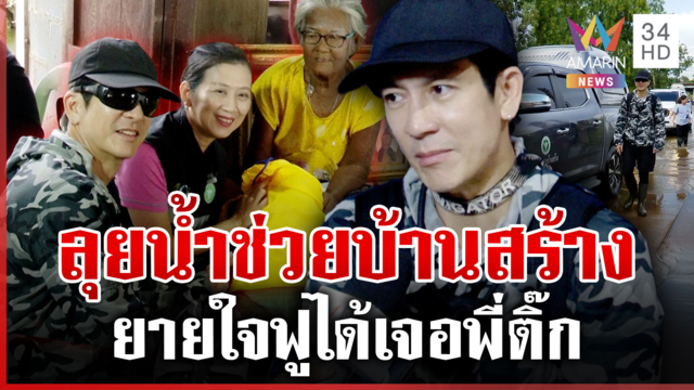ยายใจฟู "ติ๊ก เจษฎาภรณ์" ลุยช่วยบ้านสร้าง