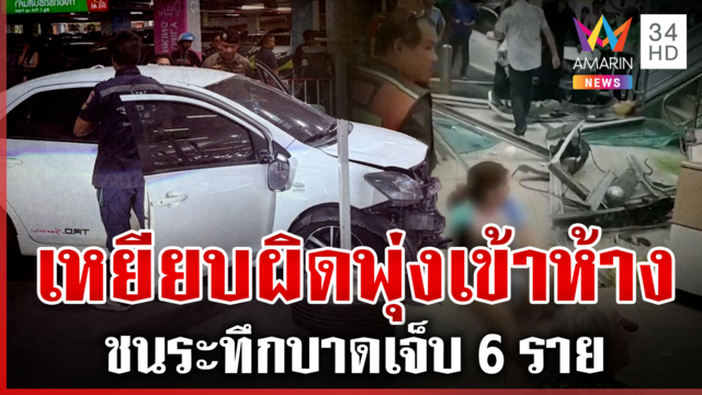 นาทีระทึก! ป้า 67 ขับเก๋งพุ่งชนห้างดัง เจ็บระนาว 6 ราย