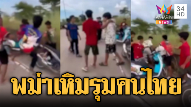 แย่งจีบสาวเป็นเหตุ! แก๊งพม่ารุมทำร้ายคนไทย