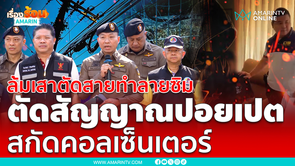 ปฏิบัติการรื้อเสาตัดสัญญาณเน็ต สกัดแก๊งคอลเซ็นเตอร์ฝั่งปอยเปต