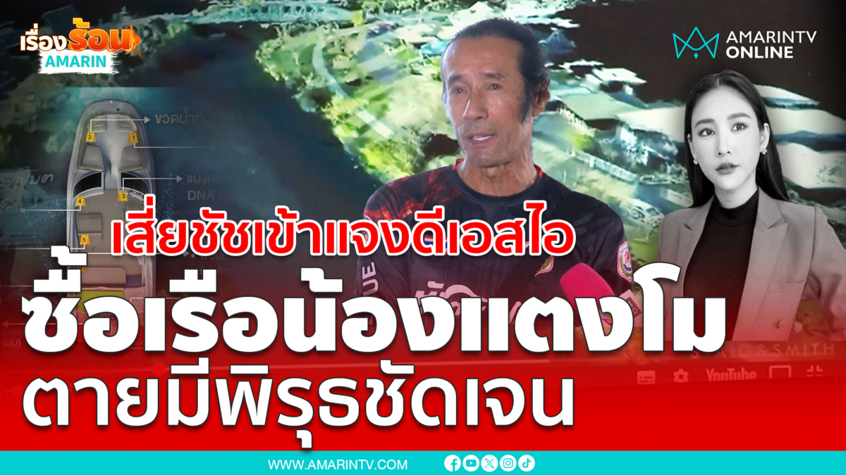 เสี่ยชัชเข้าแจงดีเอสไอซื้อเรือน้องแตงโม ย้ำตายผิดธรรมชาติชัดเจน