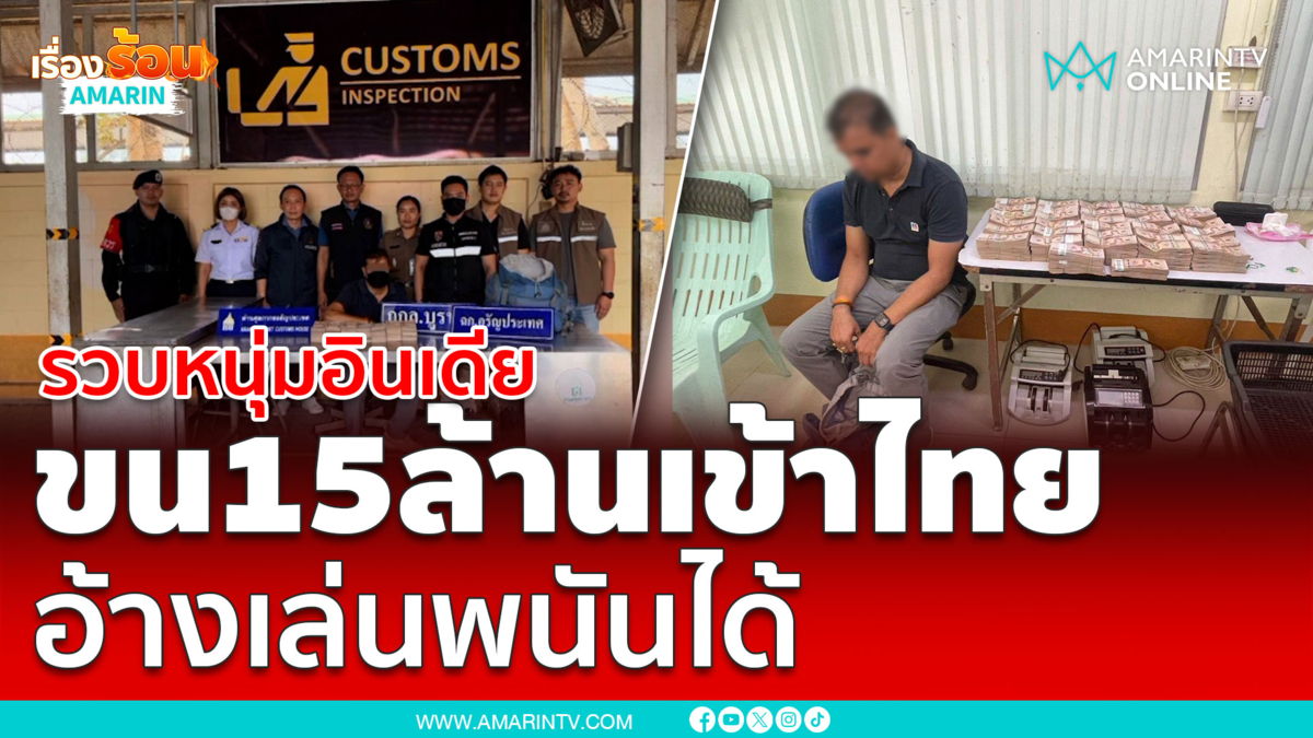 จับหนุ่มอินเดียหอบเงินสดกว่า 15 ล้าน ขนใส่เป้เข้าไทย อ้างเล่นพนันได้ 