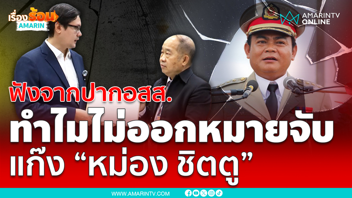 ฟังจากปากอสส. ทำไมยังไม่ออกหมายจับ แก๊ง “หม่อง ชิตตู”