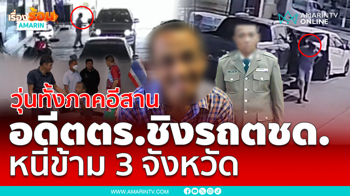 วุ่นวายทั้งภาคอีสาน! อดีตตร.ชิงกระบะตชด.ตระเวนก่อเรื่อง 3 จังหวัด